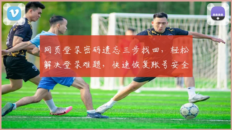 网页登录密码遗忘三步找回，轻松解决登录难题，快速恢复账号安全，三招解锁密码技巧大公开