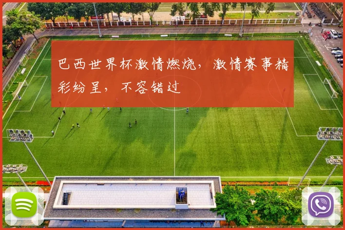巴西世界杯激情燃烧，激情赛事精彩纷呈，不容错过