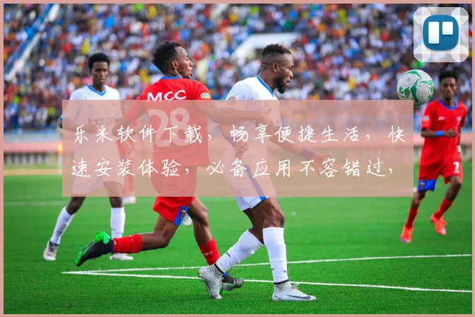 乐米软件下载，畅享便捷生活，快速安装体验，必备应用不容错过，立即下载
