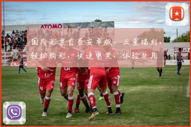 国民彩票首页安卓版，三重福利，轻松购彩，快速中奖，体验非凡