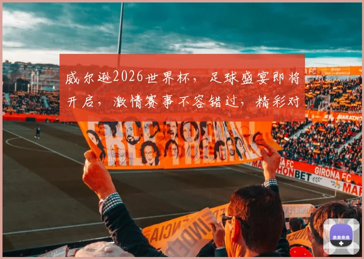 威尔逊2026世界杯，足球盛宴即将开启，激情赛事不容错过，精彩对决一触即发