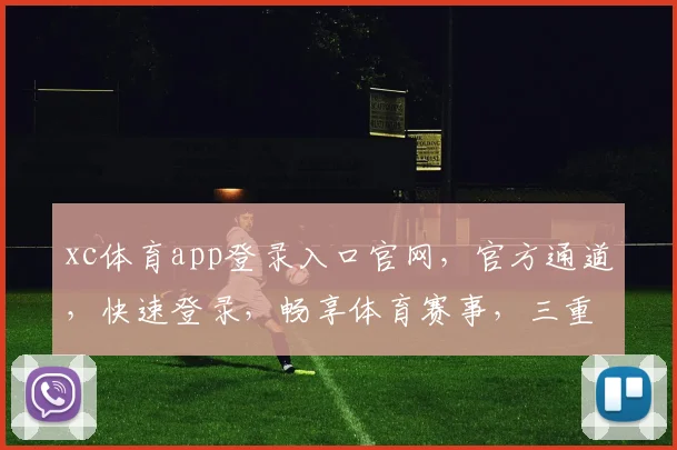 xc体育app登录入口官网，官方通道，快速登录，畅享体育赛事，三重保障，必看攻略